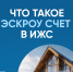Что такое эскроу счет в ИЖС? - ЗАТО Знаменск